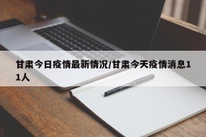 甘肃今日疫情最新情况/甘肃今天疫情消息11人
