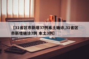 【31省区市新增37例本土确诊,31省区市新增确诊7例 本土3例】
