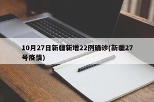 10月27日新疆新增22例确诊(新疆27号疫情)