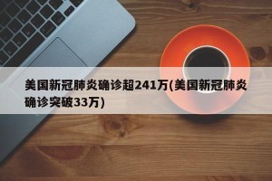 美国新冠肺炎确诊超241万(美国新冠肺炎确诊突破33万)