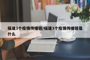 福建3个疫情传播链/福建3个疫情传播链是什么