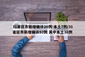31省区市新增确诊26例:本土7例/31省区市新增确诊57例 其中本土38例