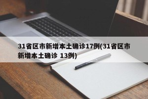 31省区市新增本土确诊17例(31省区市新增本土确诊 13例)