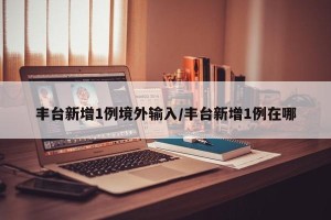 丰台新增1例境外输入/丰台新增1例在哪