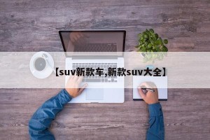【suv新款车,新款suv大全】