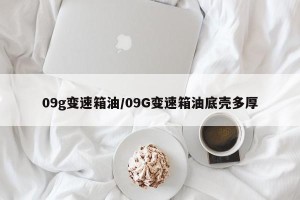 09g变速箱油/09G变速箱油底壳多厚