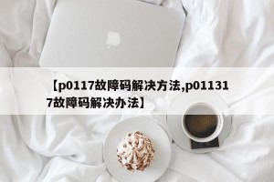 【p0117故障码解决方法,p011317故障码解决办法】