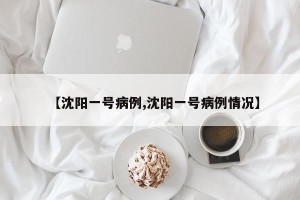 【沈阳一号病例,沈阳一号病例情况】