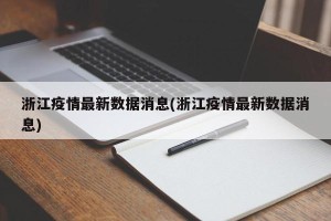 浙江疫情最新数据消息(浙江疫情最新数据消息)