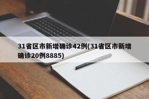 31省区市新增确诊42例(31省区市新增确诊20例8885)