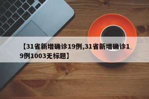 【31省新增确诊19例,31省新增确诊19例1003无标题】
