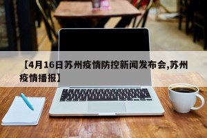 【4月16日苏州疫情防控新闻发布会,苏州疫情播报】