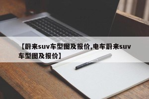 【蔚来suv车型图及报价,电车蔚来suv车型图及报价】