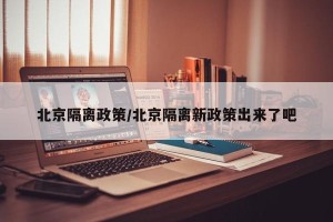 北京隔离政策/北京隔离新政策出来了吧