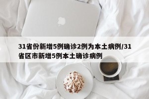 31省份新增5例确诊2例为本土病例/31省区市新增5例本土确诊病例