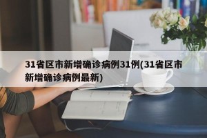 31省区市新增确诊病例31例(31省区市新增确诊病例最新)