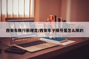 西安车限行新规定/西安车子限号是怎么限的