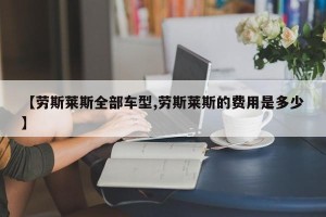 【劳斯莱斯全部车型,劳斯莱斯的费用是多少】