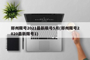 郑州限号2021最新限号5月(郑州限号2020最新限号1)