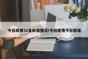 今日疫情31省新增情况/今日疫情今日新增