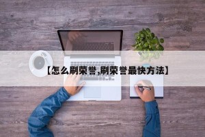 【怎么刷荣誉,刷荣誉最快方法】