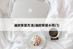 油封安装方法(油封安装小窍门)