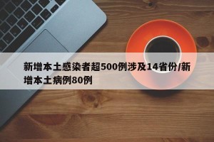 新增本土感染者超500例涉及14省份/新增本土病例80例