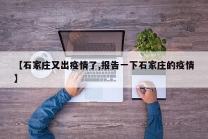 【石家庄又出疫情了,报告一下石家庄的疫情】
