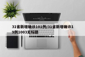 31省新增确诊101例/31省新增确诊19例1003无标题