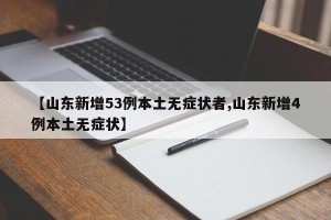 【山东新增53例本土无症状者,山东新增4例本土无症状】