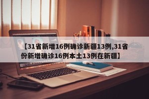 【31省新增16例确诊新疆13例,31省份新增确诊16例本土13例在新疆】
