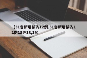【31省新增输入12例,31省新增输入12例18@18,19】