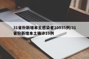 31省份新增本土感染者10535例/31省份新增本土确诊10例