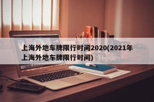 上海外地车牌限行时间2020(2021年上海外地车牌限行时间)
