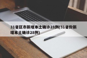 31省区市新增本土确诊28例(31省份新增本土确诊28例)