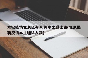 本轮疫情北京已有30例本土感染者(北京最新疫情本土确诊人数)