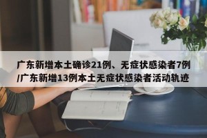 广东新增本土确诊21例、无症状感染者7例/广东新增13例本土无症状感染者活动轨迹