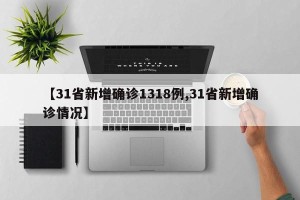 【31省新增确诊1318例,31省新增确诊情况】