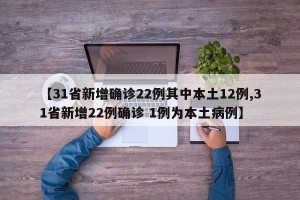 【31省新增确诊22例其中本土12例,31省新增22例确诊 1例为本土病例】