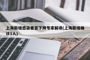 上海新增感染者首下降专家解读(上海新增确诊1人)