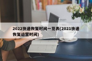 2022快递恢复时间一览表(2021快递恢复运营时间)