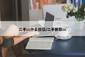二手cc什么价位/二手新款cc