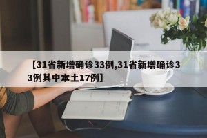 【31省新增确诊33例,31省新增确诊33例其中本土17例】