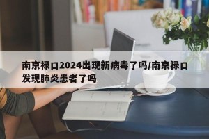 南京禄口2024出现新病毒了吗/南京禄口发现肺炎患者了吗