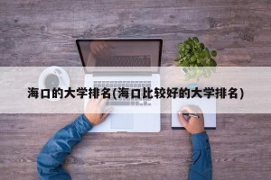 海口的大学排名(海口比较好的大学排名)