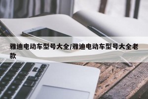 雅迪电动车型号大全/雅迪电动车型号大全老款