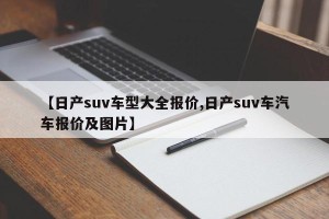 【日产suv车型大全报价,日产suv车汽车报价及图片】