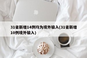 31省新增14例均为境外输入(31省新增10例境外输入)