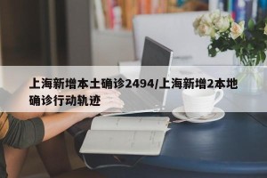 上海新增本土确诊2494/上海新增2本地确诊行动轨迹