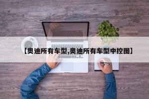 【奥迪所有车型,奥迪所有车型中控图】